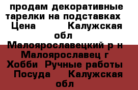 продам декоративные тарелки на подставках › Цена ­ 350 - Калужская обл., Малоярославецкий р-н, Малоярославец г. Хобби. Ручные работы » Посуда   . Калужская обл.